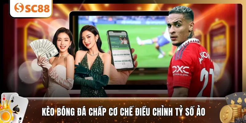 Kèo bóng đá chấp cơ chế điều chỉnh tỷ số ảo