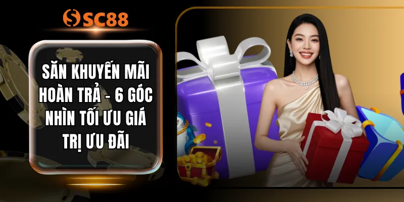 Săn Khuyến Mãi Hoàn Trả - 6 Góc Nhìn Tối Ưu Giá Trị Ưu Đãi