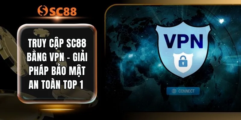 Truy Cập SC88 Bằng VPN - Giải Pháp Bảo Mật An Toàn Top 1 