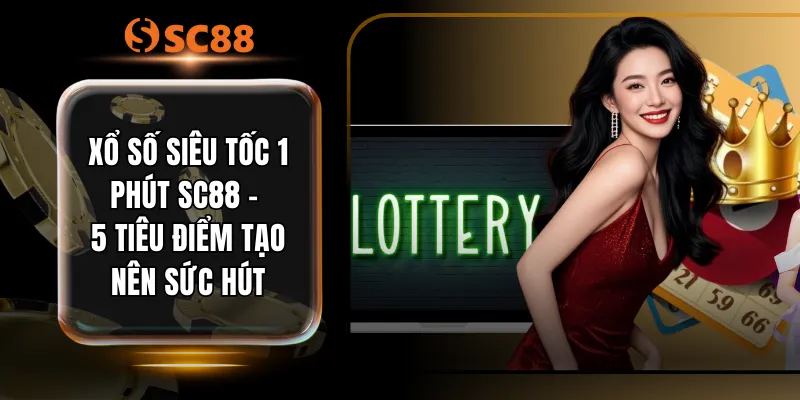 Xổ Số Siêu Tốc 1 Phút SC88 - 5 Tiêu Điểm Tạo Nên Sức Hút